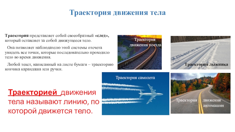 Презентация по физике 7 класс Механическое движение Траектория движения телаТраектория представляет собой своеобразный «след», который оставляет за собой Траектория движения телаТраектория представляет собой своеобразный «след», который оставляет за собой движущееся тело. Она позволяет наблюдателю этой