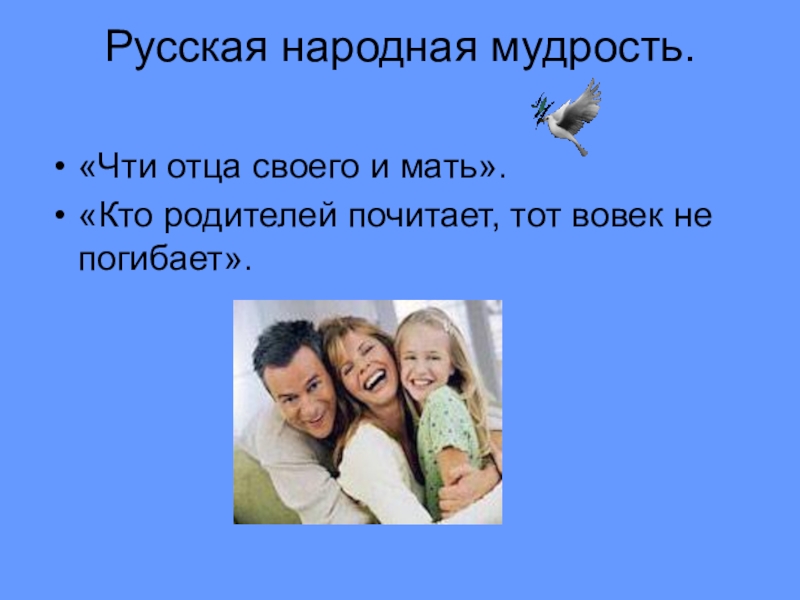 Презентация к родительскому собранию Простые истины Русская народная мудрость. «Чти отца своего и мать».«Кто родителей почитает, тот вовек не погибает». Русская народная мудрость. «Чти отца своего и мать».«Кто родителей почитает, тот вовек не погибает».