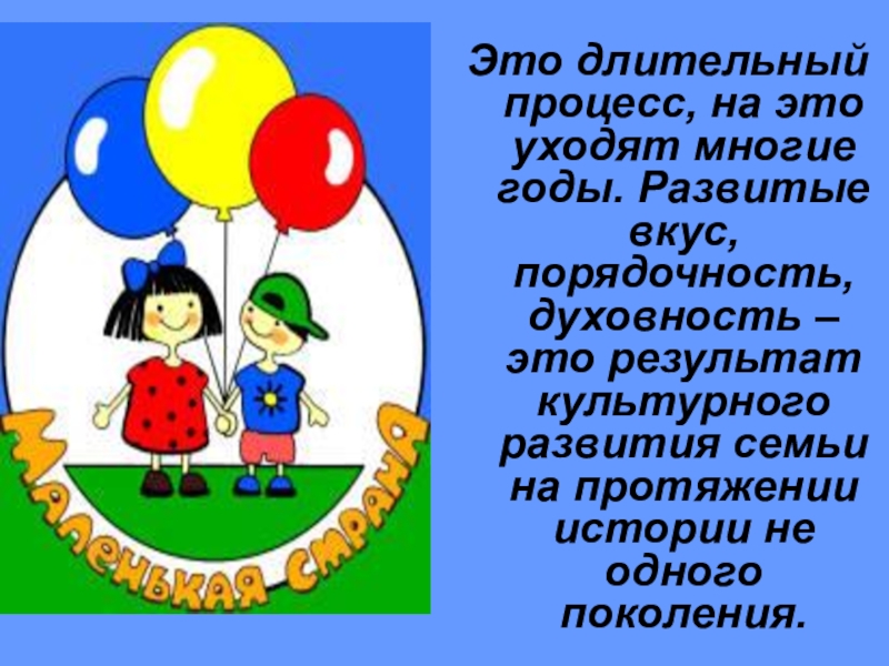 Презентация к родительскому собранию Простые истины Это длительный процесс, на это уходят многие годы. Развитые вкус, порядочность, Это длительный процесс, на это уходят многие годы. Развитые вкус, порядочность, духовность – это результат культурного развития