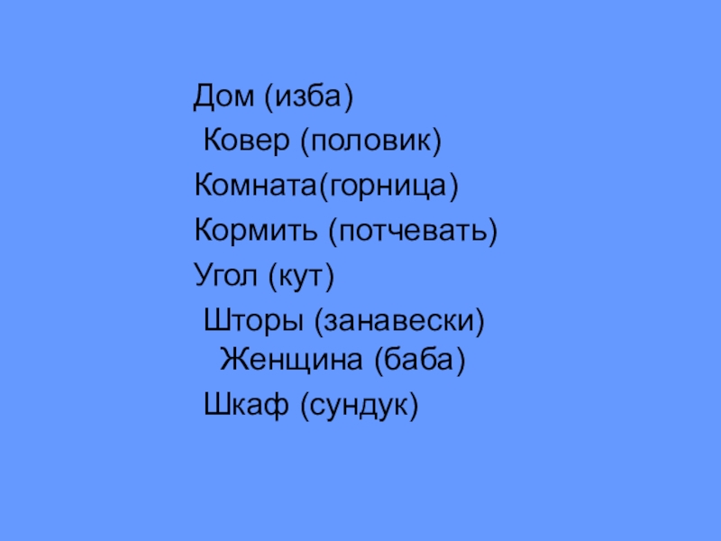 Презентация к родительскому собранию Простые истины Дом (изба) Ковер (половик)Комната(горница) Кормить (потчевать)Угол (кут) Шторы (занавески) Женщина (баба) Шкаф (сундук) Дом (изба) Ковер (половик)Комната(горница) Кормить (потчевать)Угол (кут) Шторы (занавески) Женщина (баба) Шкаф (сундук)