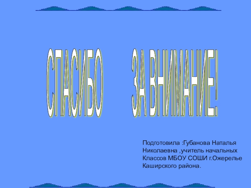 Презентация к родительскому собранию Простые истины СПАСИБО ЗА ВНИМАНИЕ! Подготовила :Губанова Наталья Николаевна ,учитель начальных СПАСИБО ЗА ВНИМАНИЕ! Подготовила :Губанова Наталья Николаевна ,учитель начальных Классов МБОУ СОШИ г.Ожерелье