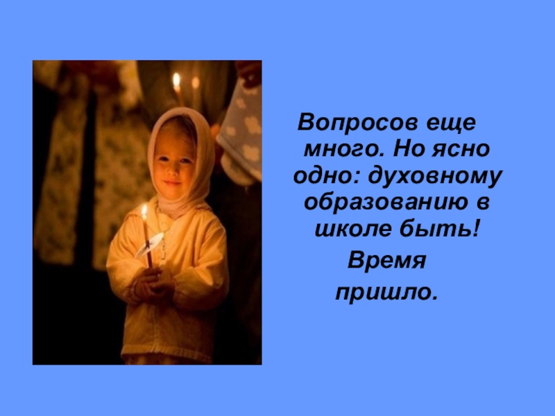 Презентация к родительскому собранию Простые истины Вопросов еще много. Но ясно одно: духовному образованию в школе быть! Время пришло. Вопросов еще много. Но ясно одно: духовному образованию в школе быть! Время пришло.