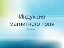 Презентация по физике на тему Индукция магнитного поля (9 класс)