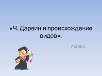 Презентация по биологии на тему  Дарвин о происхождении видов 7 класс