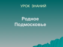 Презентация к классному часу Моё родное Подмосковье