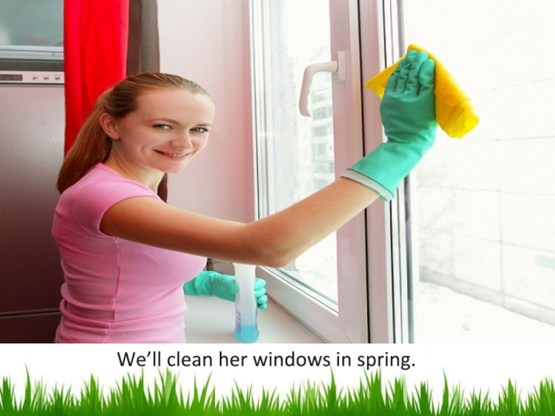 We’ll clean her windows in spring.