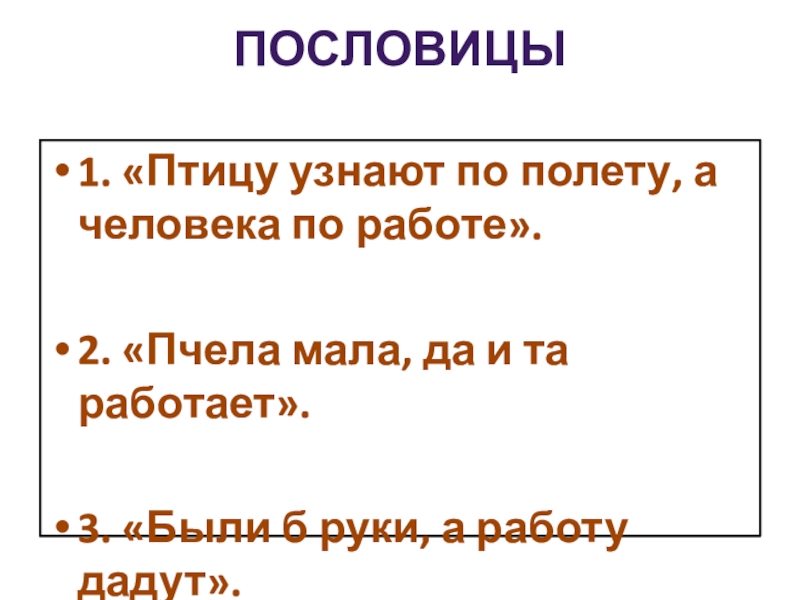 Презентация по обществознанию на тему Человек и его деятельность (6 класс) ПОСЛОВИЦЫ 1. «Птицу узнают по полету, а человека по работе».2. «Пчела ПОСЛОВИЦЫ 1. «Птицу узнают по полету, а человека по работе».2. «Пчела мала, да и та работает».3. «Были
