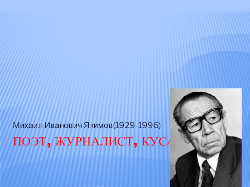 Презентация Поэт, журналист, кусарыше(поэт, журналист, переводчик) М.И.Якимову-90 лет