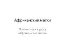 Презентация по ИЗО на тему Африканские маски