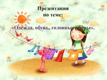 Презентация для дошкольников на тему Одежда. Обувь.Головные уборы