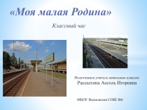 Презентация классный час Моя малая родина