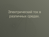 Презентация по физике на тему Электрический ток в различных средах.