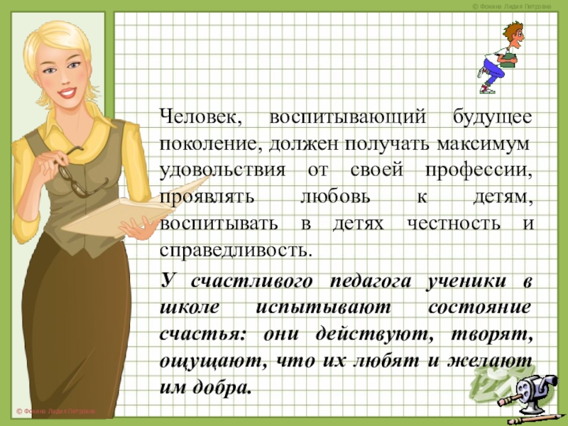 Человек, воспитывающий будущее поколение, должен получать максимум удовольствия от своей профессии, проявлять любовь к детям, воспитывать в