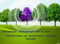 Обобщающий урок по теме: Экосистема как целостность планеты Земля!