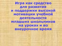 Презентация игра как средство для развития и поддержки высокой мотивации учебной деятельности мл. школьников на уроках математики