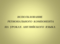 ИСПОЛЬЗОВАНИЕ РЕГИОНАЛЬНОГО КОМПОНЕНТА НА УРОКАХ АНГЛИЙСКОГО ЯЗЫКА