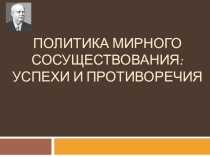 Презентация по истории России на тему: Политика мирного сосуществования: успехи и противоречия