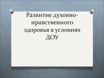 Развитие духовно-нравственного развития в условиях ДОУ