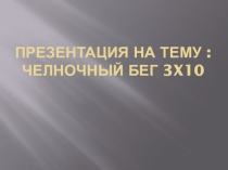 Презентация по физической культуре на темуЧелночный бег 3*10
