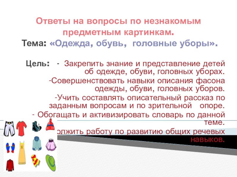 Ответы на вопросы по незнакомым предметным картинкам. Тема: «Одежда, обувь, головные уборы». Цель: - Закрепить