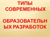 Презентация Типы современных образовательных разработок. Шевчик О.Д.