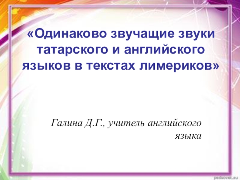 Презентация Презентация Одинаково звучащие звуки татарского и английского языков в текстах лимериков