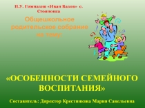 Общешкольное родительское собрание на тему: ОСОБЕННОСТИ СЕМЕЙНОГО ВОСПИТАНИЯ