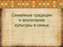 Презентация классного часа на тему Семейные традиции и воспитание культуры в семье (3 класс)