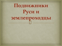 Презентация по окружающему миру на тему Подвижники Руси и землепроходцы