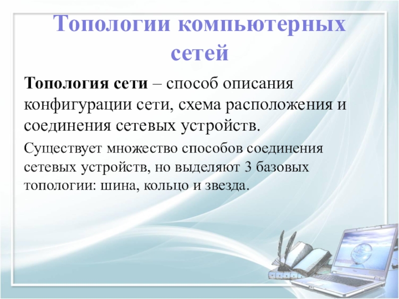 Топологии компьютерных сетейТопология сети – способ описания конфигурации сети, схема расположения и соединения сетевых устройств.Существует множество способов