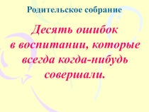 Десять ошибок в воспитании, которые все когда-нибудь совершали.