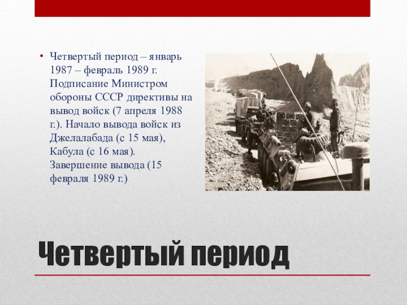 Четвертый периодЧетвертый период – январь 1987 – февраль 1989 г. Подписание Министром обороны СССР директивы на вывод