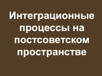 Презентация по истории на тему Интеграционные процессы на постсоветском пространстве