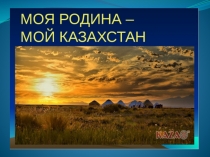 Презентация по познанию мира на тему Моя Родина,Мой Казахстан