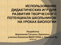 Презентация ИСПОЛЬЗОВАНИЕ ДИДАКТИЧЕСКИХ ИГР ДЛЯ РАЗВИТИЯ ТВОРЧЕСКОГО ПОТЕНЦИАЛА ШКОЛЬНИКОВ НА УРОКАХ БИОЛОГИИ