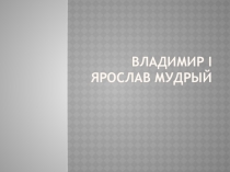 Презентация по истории на тему Время правления Владимира I, приход к власти Ярослава Мудрого (10 класс)