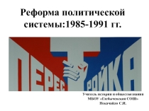 Презентация по истории России. 9 класс. Перестройка: реформа политической системы 1985-1991 гг.
