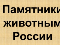 Презентация по биологии на тему Памятники животным в России, 5-6 класс