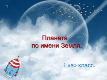 Презентация Планета по имени Земля.