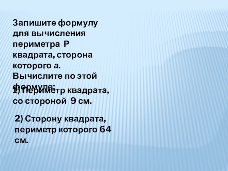 Запишите формулу для вычисления периметра Р квадрата, сторона которого а. Вычислите по этой формуле:1) Периметр квадрата, со