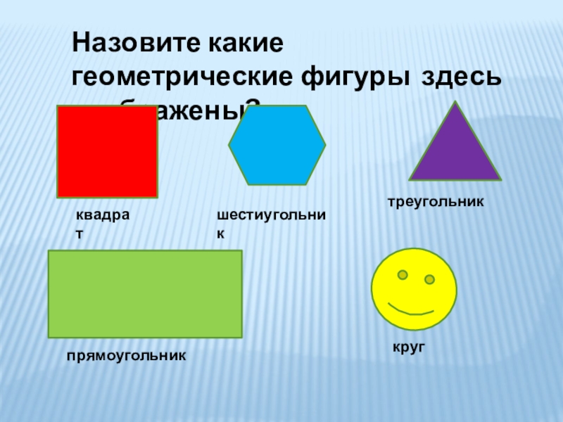 Назовите какие геометрические фигуры здесь изображены?квадратшестиугольниктреугольникпрямоугольниккруг