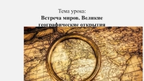 Презентация по истории тема Встреча миров.Великие географические открытия и их последствия