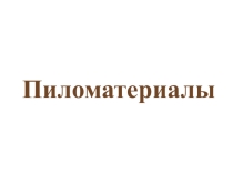 Презентация по технологии у мальчиков на тему Пиломатериалы (5 класс)