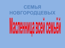 Презентация Масленица всей семьёй (Новгородцев Григорий 2Л класс ГБОУ Школа №163)