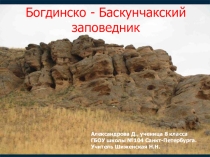 Презентация по географии Богдинско-Баскунчакский государственный заповедник (8 класс)