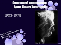 Презентация по музыке на тему Советские композиторы. Арам Хачатурян