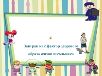 Завтрак как фактор здорового образа жизни школьника.