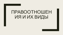Презентация по Праву на тему Правоотношения и их виды