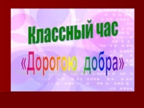 Презентация Классный час Дорогою добра