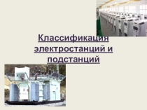 Презентация Классификация электростанций и подстанций